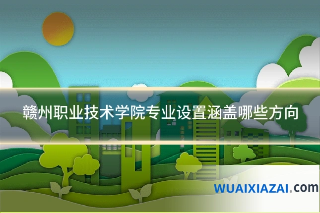 赣州职业技术学院专业设置涵盖哪些方向