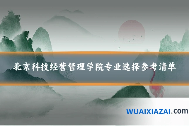 北京科技经营管理学院专业选择参考清单