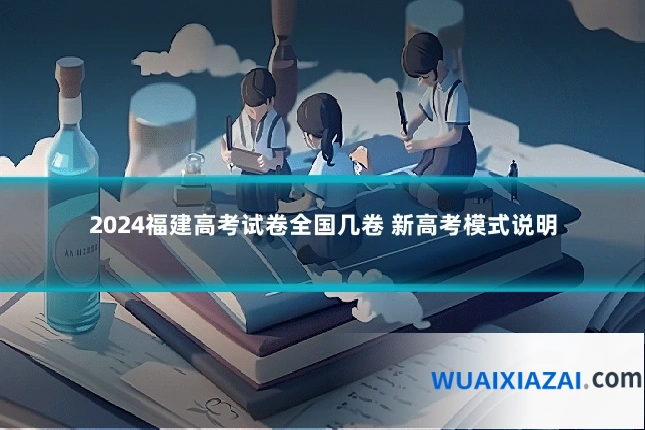 2024福建高考试卷全国几卷 新高考模式说明