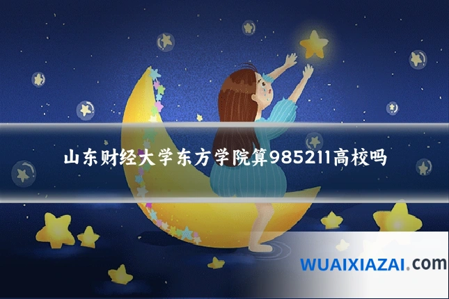 山东财经大学东方学院算985211高校吗