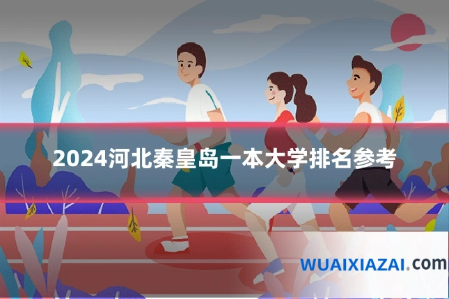2024河北秦皇岛一本大学排名参考
