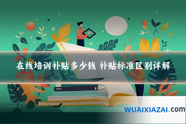 在线培训补贴多少钱 补贴标准区别详解