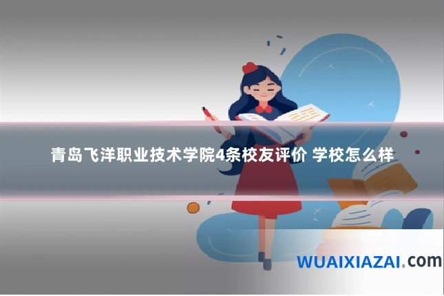 青岛飞洋职业技术学院4条校友评价 学校怎么样