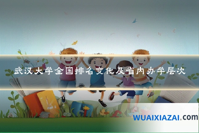 武汉大学全国排名变化及省内办学层次