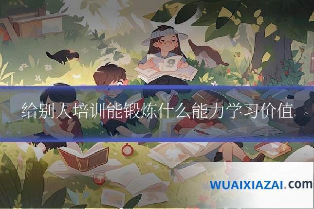 给别人培训能锻炼什么能力学习价值
