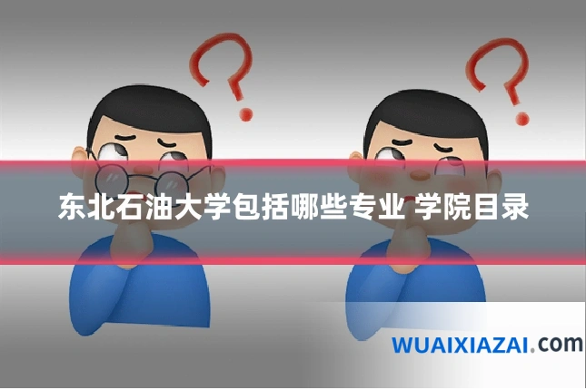 东北石油大学包括哪些专业 学院目录
