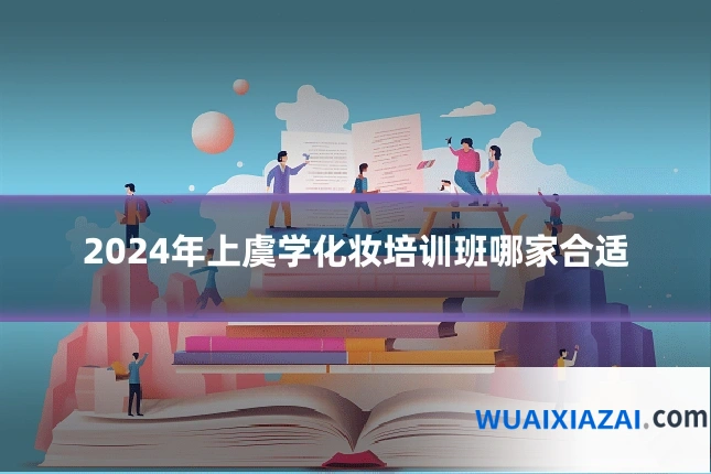 2024年上虞学化妆培训班哪家合适