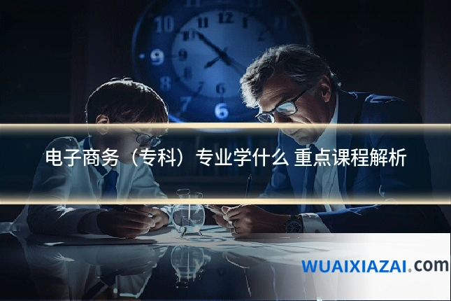 电子商务(专科)专业学什么 重点课程解析