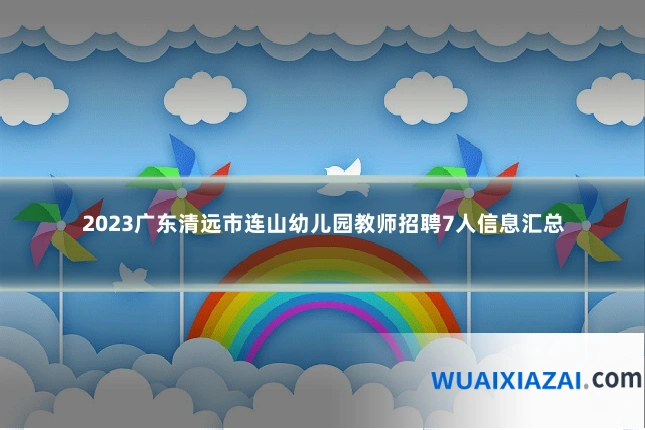2023广东清远市连山幼儿园教师招聘7人信息汇总