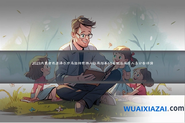2023内蒙古巴彦淖尔市乌拉特前旗人社局招募60名就业见习人员公告详情