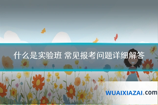 什么是实验班 常见报考问题详细解答