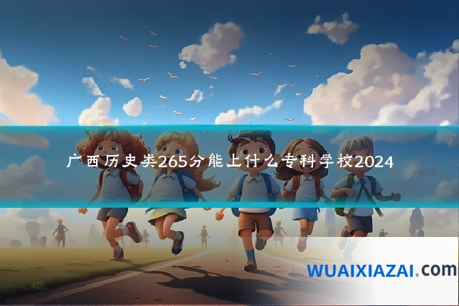 广西历史类265分能上什么专科学校2024