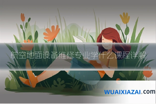 航空地面设备维修专业学什么课程详解