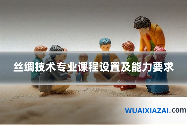 丝绸技术专业课程设置及能力要求