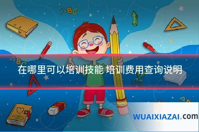 在哪里可以培训技能 培训费用查询说明