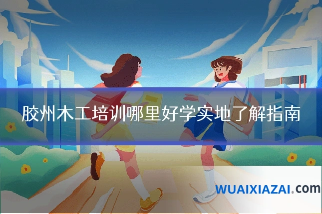 胶州木工培训哪里好学实地了解指南
