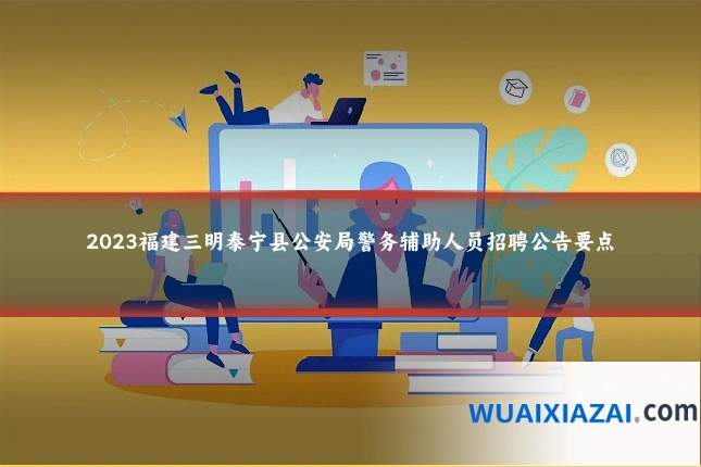 2023福建三明泰宁县公安局警务辅助人员招聘公告要点