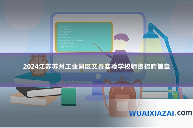 2024江苏苏州工业园区文景实验学校师资招聘简章