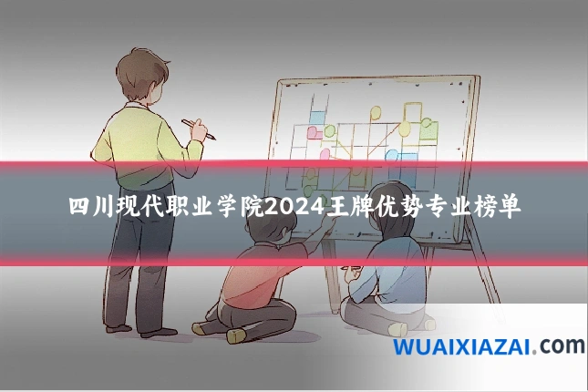 四川现代职业学院2024王牌优势专业榜单