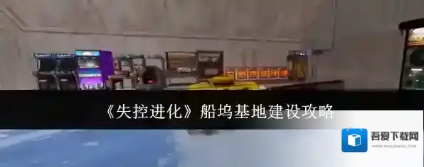 《失控进化》船坞基地建设攻略