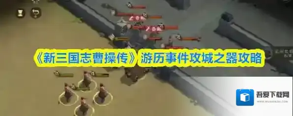 《新三国志曹操传》游历事件攻城之器攻略