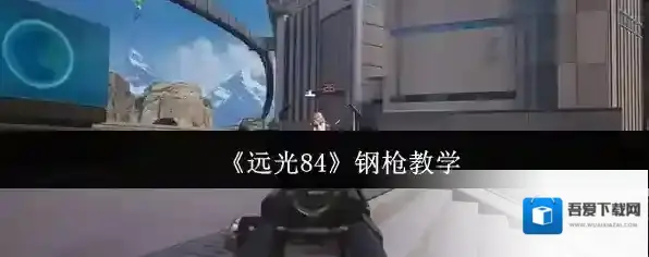 《远光84》钢枪教学