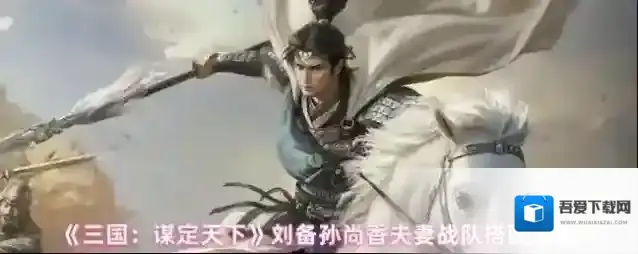 《三国：谋定天下》刘备孙尚香夫妻战队搭配攻略