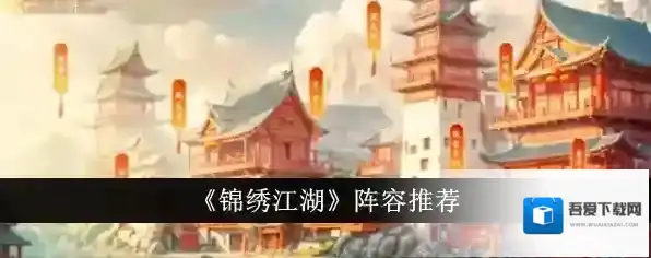 锦绣江湖阵容怎么搭配？锦绣江湖阵容搭配攻略