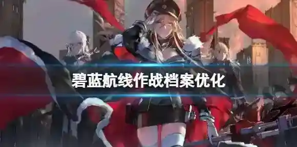 碧蓝航线作战档案优化 碧蓝航线作战档案打捞保底