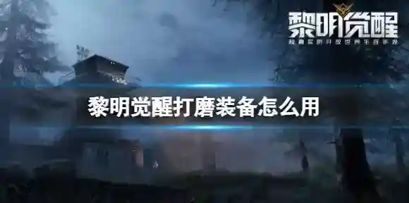 黎明觉醒打磨装备怎么用 黎明觉醒打磨系统攻略