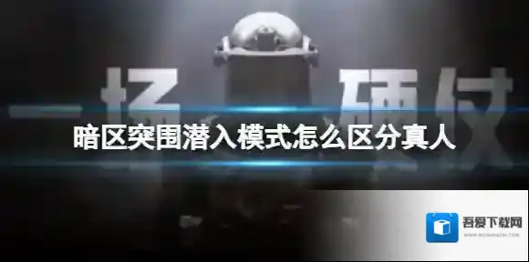 暗区突围潜入模式怎么区分真人 暗区突围真人区别方法介绍