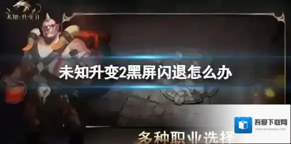 未知升变2黑屏闪退怎么办 未知升变2黑屏闪退解决方法