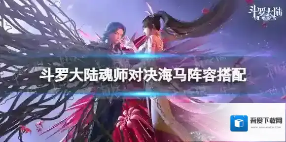斗罗大陆魂师对决海马阵容搭配 海马斗罗长图阵容分享