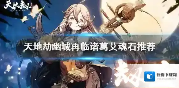 天地劫诸葛艾魂石怎么搭配 天地劫幽城再临诸葛艾魂石推荐