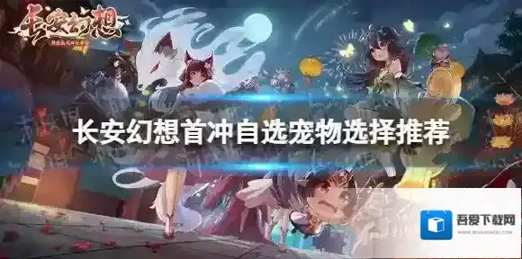 长安幻想首冲自选宝宝哪个好 首冲自选宠物选择推荐