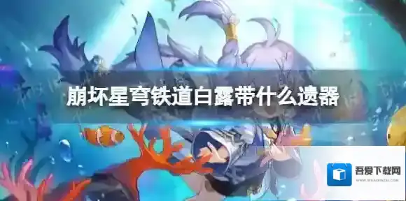 崩坏星穹铁道白露带什么遗器 崩坏星穹铁道白露遗器推荐