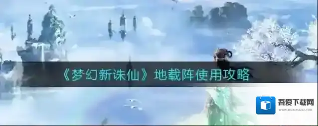 梦幻新诛仙地载阵怎么用？梦幻新诛仙地载阵使用方法