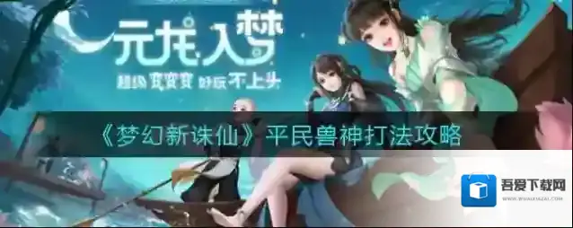 梦幻新诛仙平民兽神怎么打？梦幻新诛平民兽神打法攻略