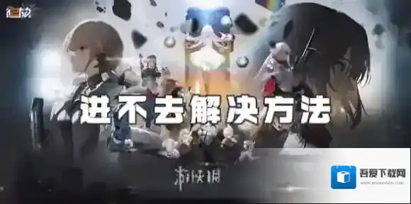 少女前线2追放进不去怎么办-少女前线2追放进不去解决方法