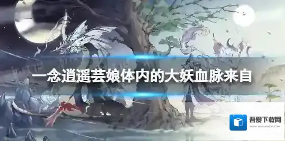 一念逍遥芸娘体内的大妖血脉来自 一念逍遥元宵灯谜第二天答案