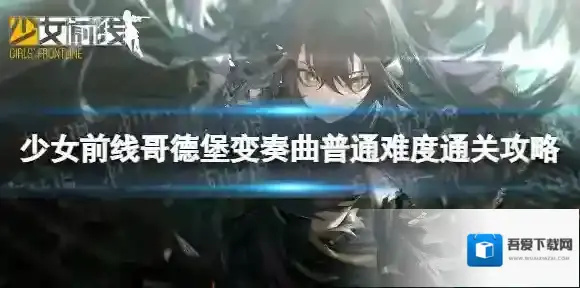 少女前线哥德堡变奏曲普通难度怎么过 少女前线哥德堡变奏曲普通难度通关攻略