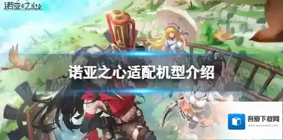 诺亚之心适配机型有哪些 诺亚之心诺亚之心配置要求介绍