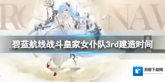 碧蓝航线战斗皇家女仆队3rd建造时间 碧蓝航线雅努斯阿尔比恩曼彻斯特建造时间