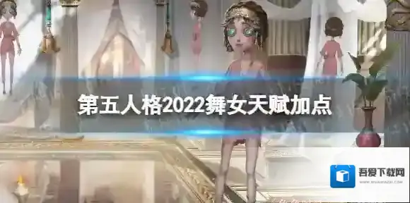 第五人格舞女天赋2022 第五人格舞女天赋加点图最新