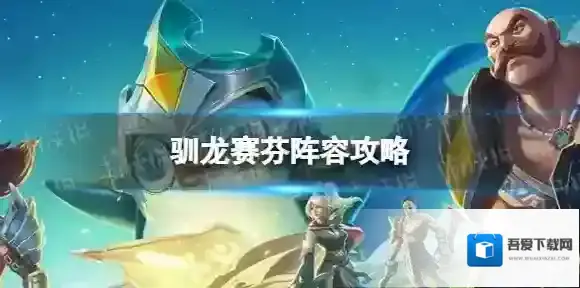 金铲铲之战驯龙赛芬怎么玩 驯龙赛芬阵容攻略