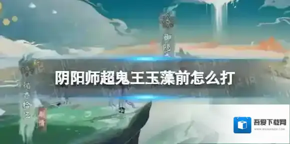 阴阳师超鬼王玉藻前怎么打 阴阳师2022超鬼王五星玉藻前阵容推荐