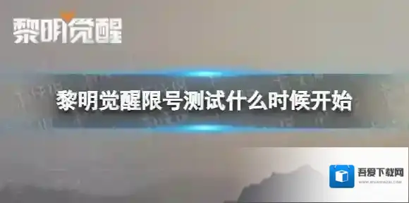 黎明觉醒限号测试什么时候开始 黎明觉醒限号测试时间