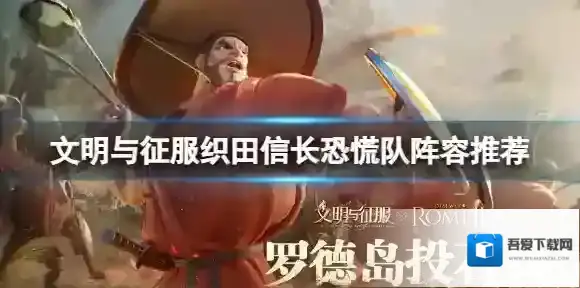 文明与征服信长恐慌队阵容推荐 文明与征服信长恐慌队搭配攻略