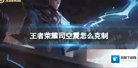 王者荣耀司空震怎么克制 王者荣耀司空震克制方法