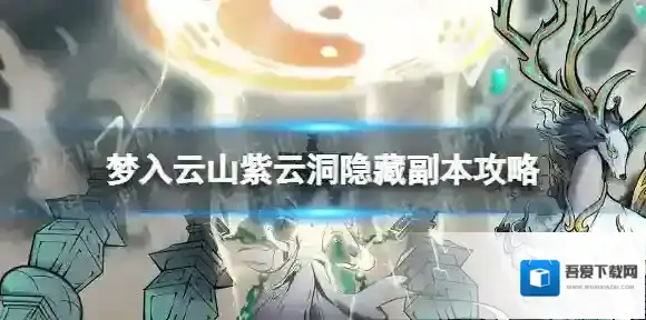梦入云山紫云洞隐藏副本在哪 梦入云山紫云洞隐藏副本攻略